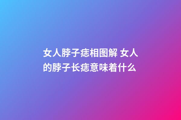 女人脖子痣相图解 女人的脖子长痣意味着什么